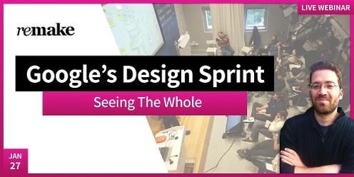 Google's Design Sprint: Seeing The Whole
